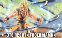  это ярости твоей мамки