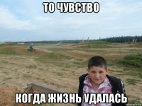 то чувство когда жизнь удалась