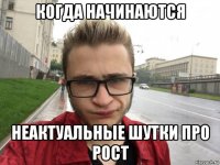 когда начинаются неактуальные шутки про рост