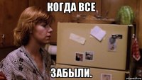 когда все забыли.