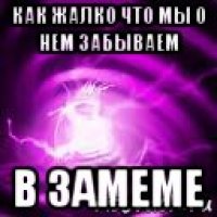 как жалко что мы о нем забываем в замеме