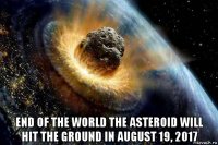  end of the world the asteroid will hit the ground in august 19, 2017