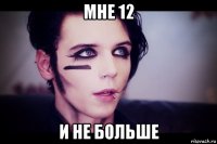 мне 12 и не больше