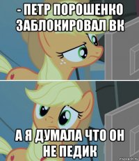 - петр порошенко заблокировал вк а я думала что он не педик