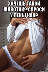 хочешь такой животик? спроси у лены как? 