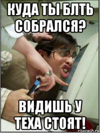куда ты блть собрался? видишь у теха стоят!