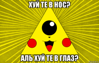хуй те в нос? аль хуй те в глаз?