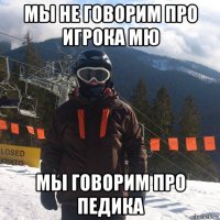 мы не говорим про игрока мю мы говорим про педика