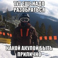 тут еще надо разобраться какой акулой быть прилично