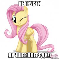 не грусти лучшее впереди!)