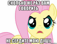 сколько же раз вам говорить не сердите мою душу