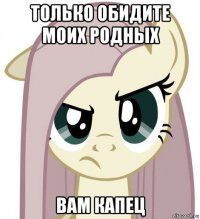 только обидите моих родных вам капец