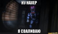 ну нахер я сваливаю