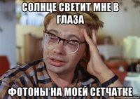 солнце светит мне в глаза фотоны на моей сетчатке