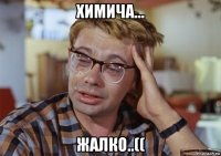 химича... жалко..((