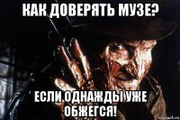 как доверять музе? если однажды уже обжегся!