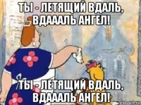 ты - летящий вдаль, вдаааль ангел! ты - летящий вдаль, вдаааль ангел!