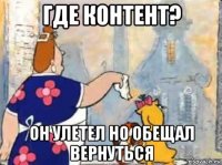 где контент? он улетел но обещал вернуться