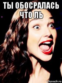 ты обосралась что ль 