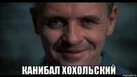  канибал хохольский