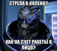 стрела в колено? как на счет ракеты в лицо?
