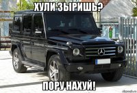 хули зыришь? пору нахуй!