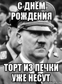 с днём рождения торт из печки уже несут