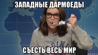 западные дармоеды съесть весь мир