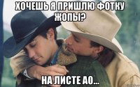 хочешь я пришлю фотку жопы? на листе а0...