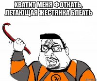 хватит меня фоткать, летающая жестянка блеать 