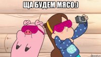 ща будем мясо:) 