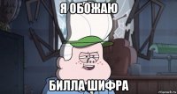 я обожаю билла шифра