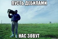 пусть дебилами нас зовут