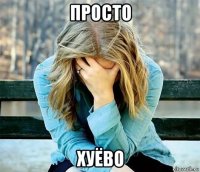 просто хуёво