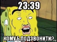 23:39 кому б подзвонити?