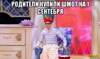 родители купили шмот на 1 сентебря 