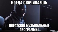 когда скачиваешь пиратские музыкальные программы