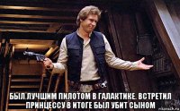  был лучшим пилотом в галактике. встретил принцессу в итоге был убит сыном