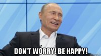  don't worry! be happy!