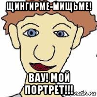 щингирме-мищьме! вау! мой портрет!!!