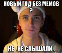 новый год без мемов ? не , не слышали .