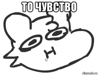 то чувство 