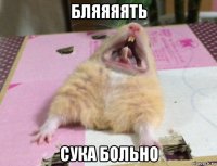 бляяяять сука больно