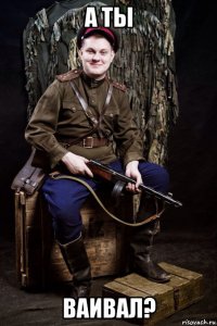 а ты ваивал?