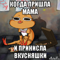 когда пришла мама и принисла вкусняшки