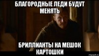 благородные леди будут менять бриллианты на мешок картошки