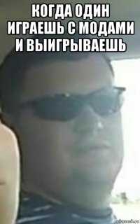 когда один играешь с модами и выигрываешь 