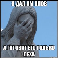 я дал им плов а готовит его только леха