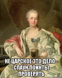  не царское это дело - спаун поинты проверять