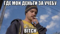 где мои деньги за учебу bitch